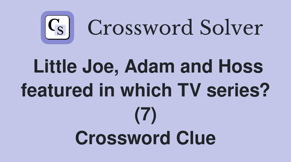 Little Joe, Adam and Hoss featured in which TV series? (7) Crossword Clue