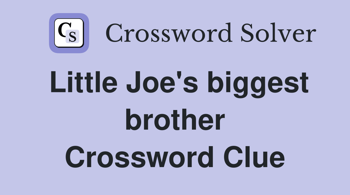 Little Joe's biggest brother Crossword Clue