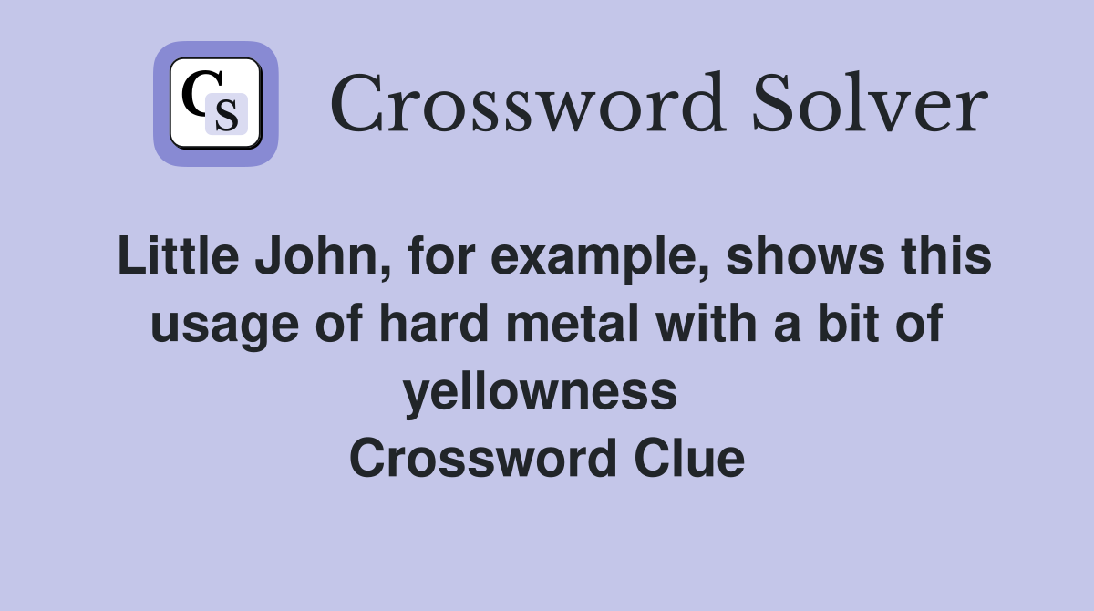 Little John, for example, shows this usage of hard metal with a bit of yellowness  Crossword Clue