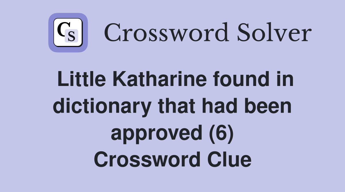 Little Katharine found in dictionary that had been approved (6) Crossword Clue