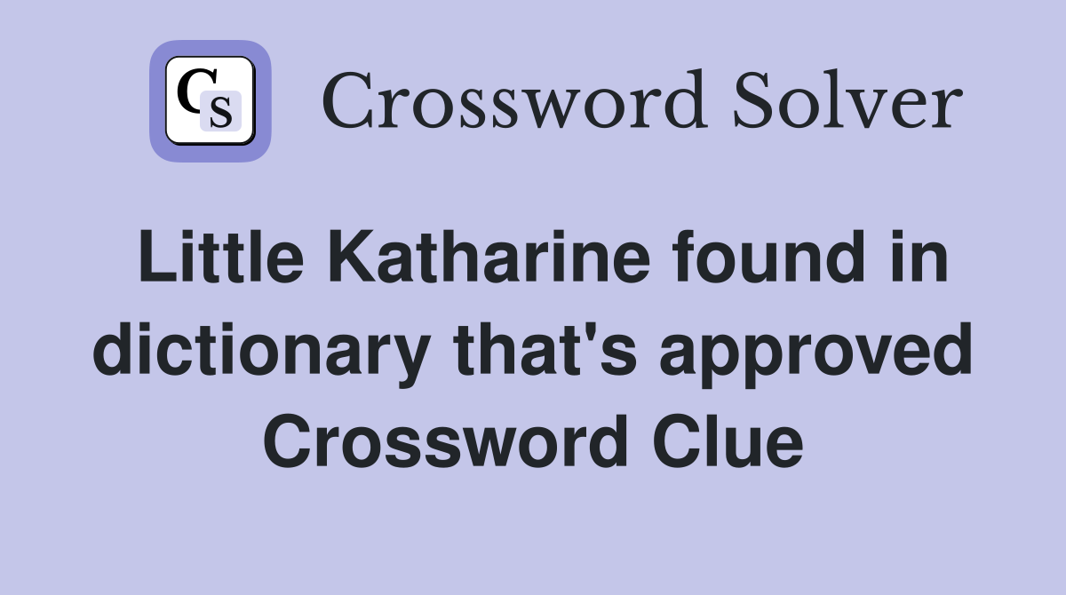 Little Katharine found in dictionary that's approved Crossword Clue