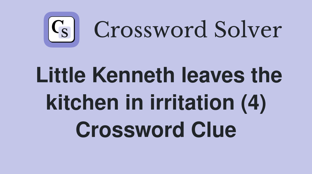 Little Kenneth leaves the kitchen in irritation (4) Crossword Clue