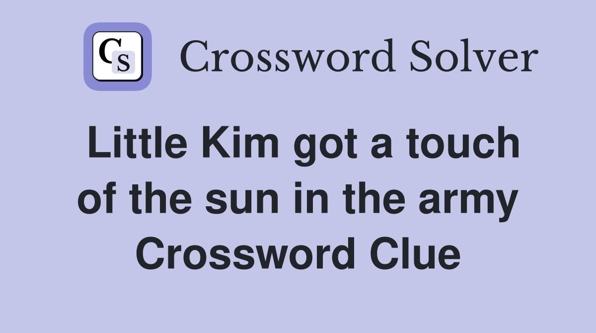 Little Kim got a touch of the sun in the army Crossword Clue