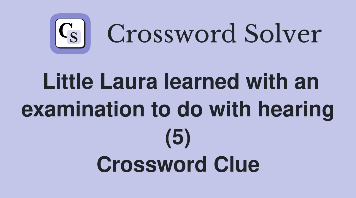Little Laura learned with an examination to do with hearing (5) Crossword Clue