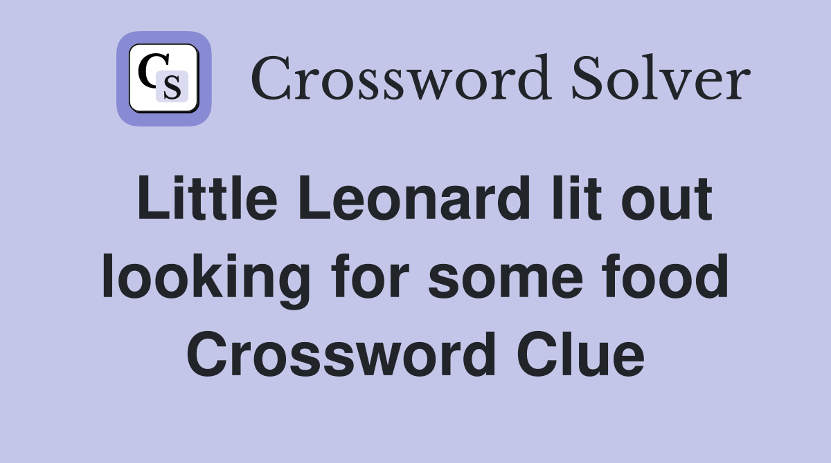 Little Leonard lit out looking for some food Crossword Clue