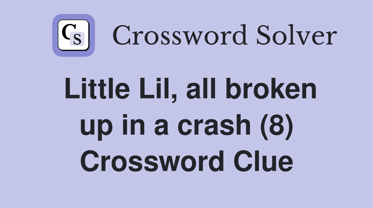 Little Lil, all broken up in a crash (8) Crossword Clue