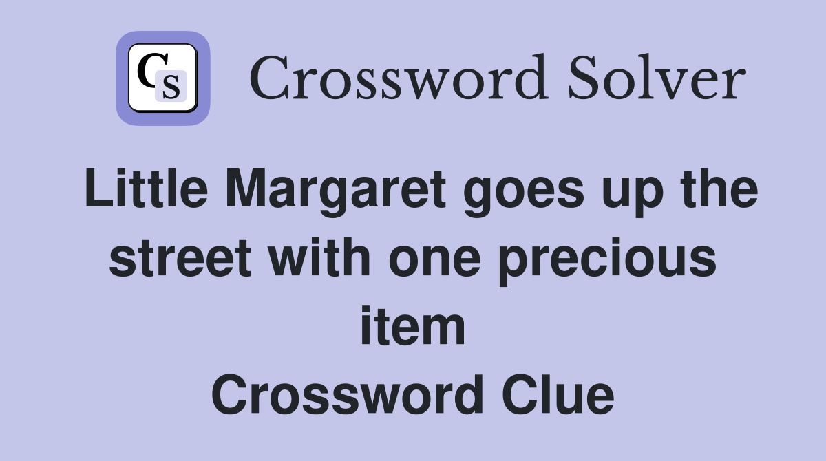 Little Margaret goes up the street with one precious item Crossword Clue