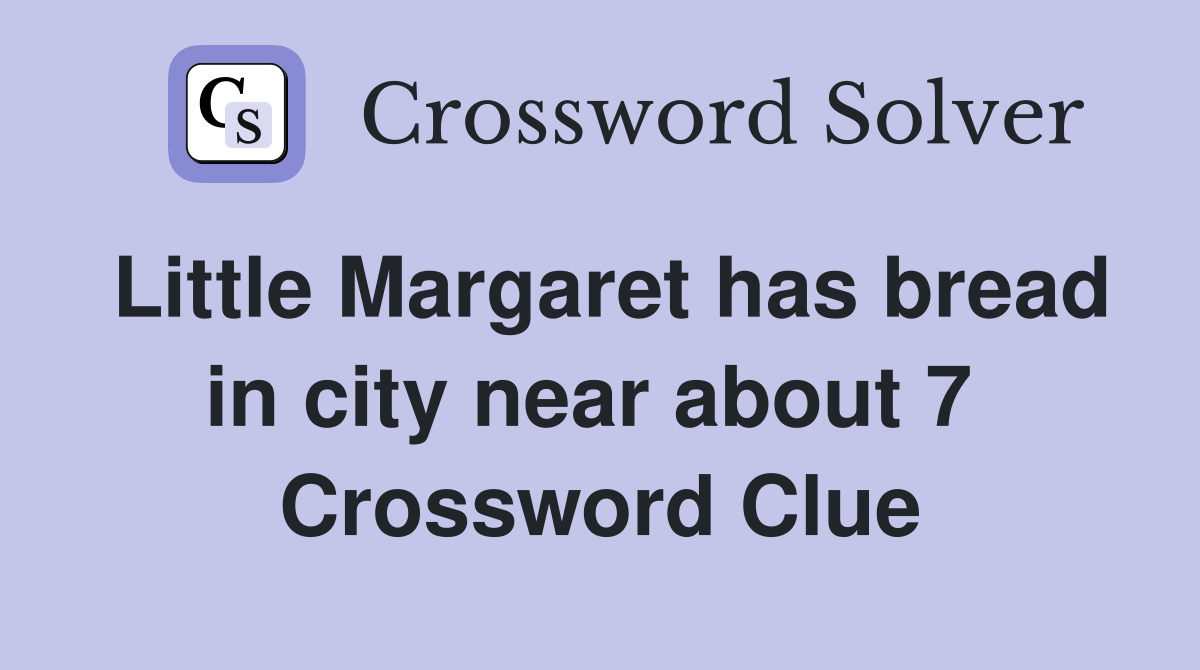 Little Margaret has bread in city near about 7  Crossword Clue