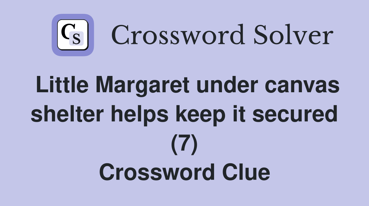 Little Margaret under canvas shelter helps keep it secured (7) Crossword Clue