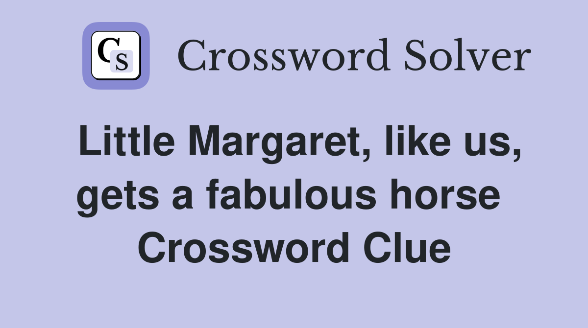 Little Margaret, like us, gets a fabulous horse  Crossword Clue