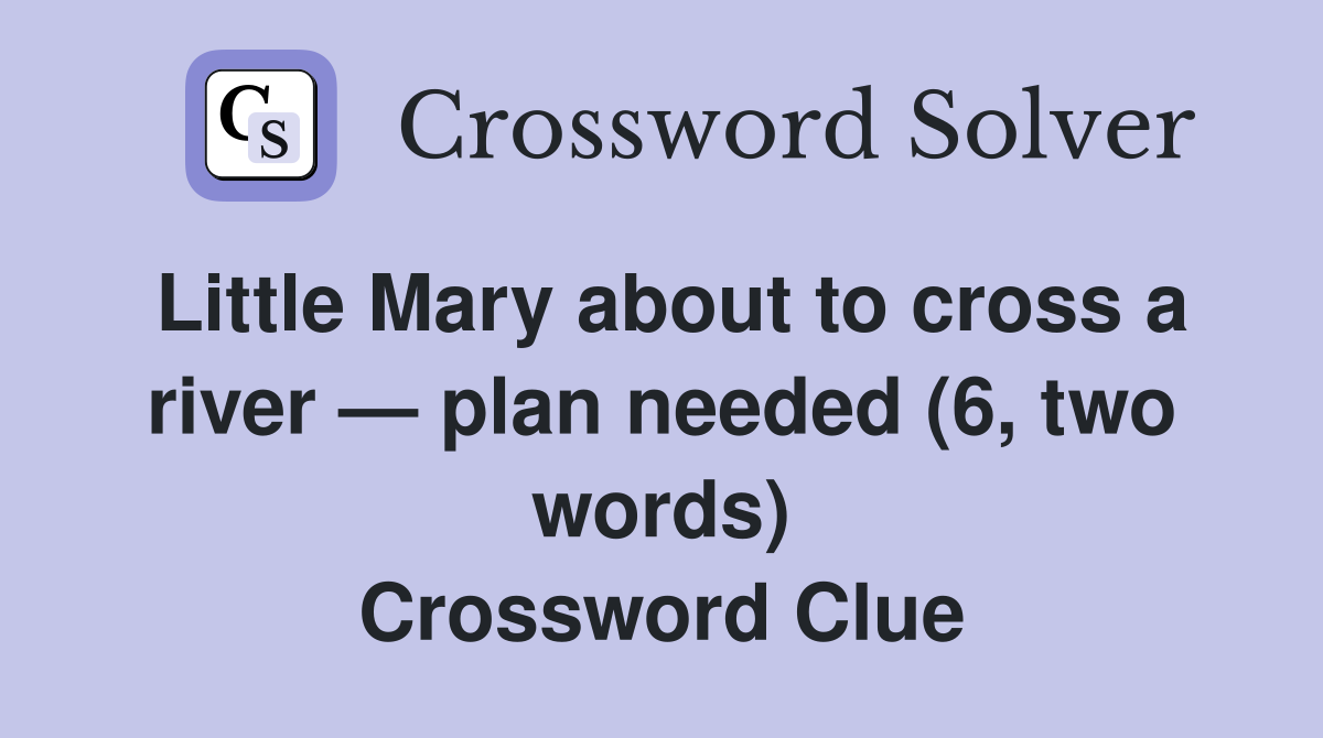 Little Mary about to cross a river — plan needed (6, two words) Crossword Clue