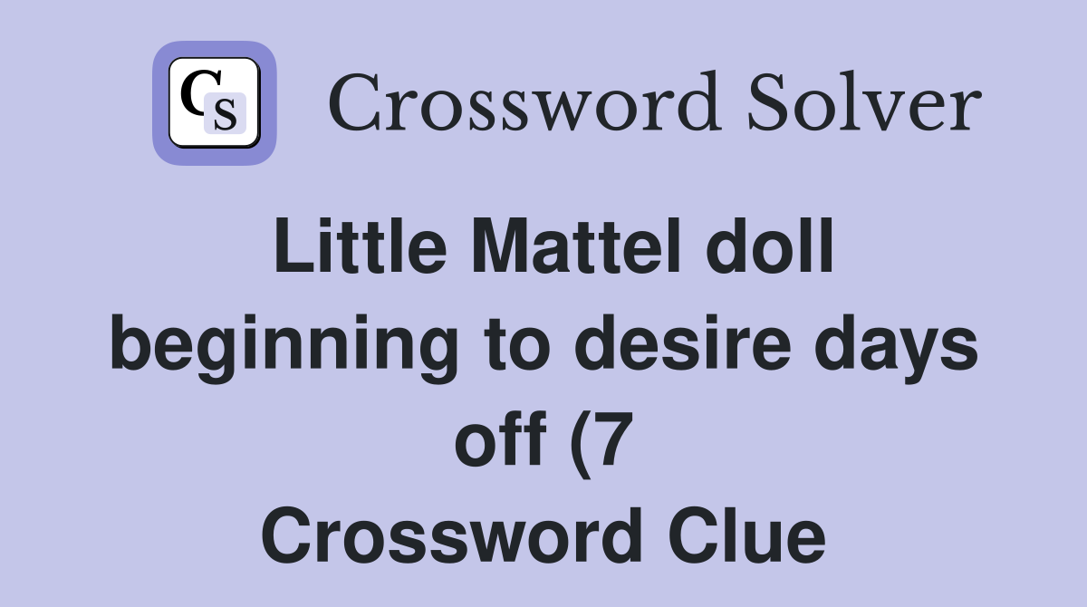Little Mattel doll beginning to desire days off (7) Crossword Clue Little Mattel doll beginning to desire days off (7) Crossword Clue