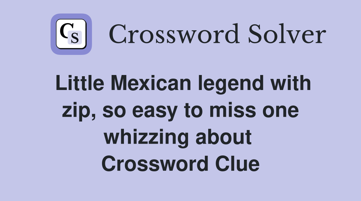 Little Mexican legend with zip, so easy to miss one whizzing about  Crossword Clue