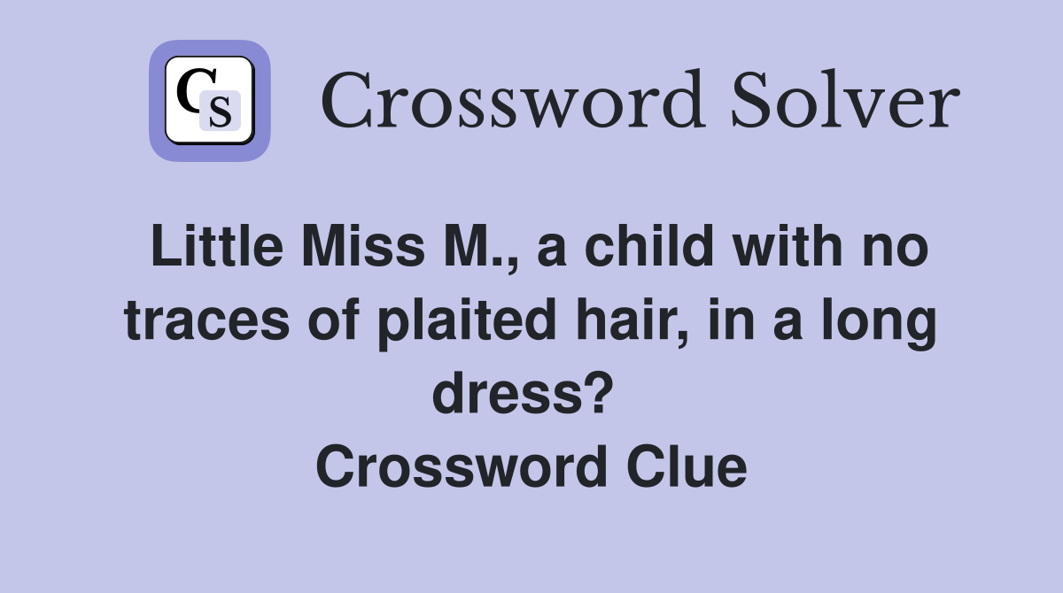 Little Miss M., a child with no traces of plaited hair, in a long dress?  Crossword Clue