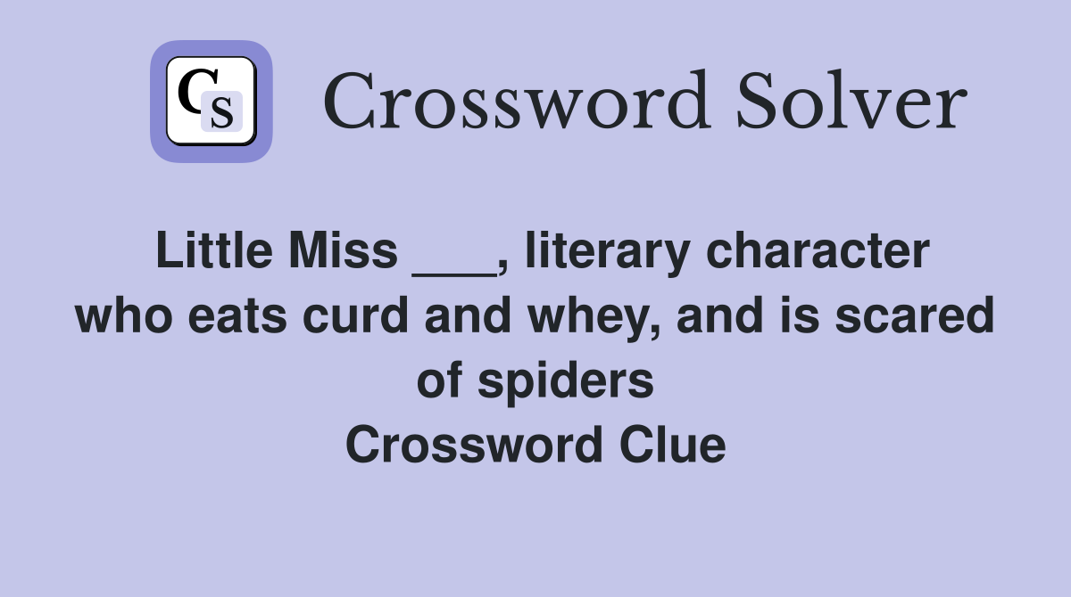 Little Miss ___, literary character who eats curd and whey, and is scared of spiders Crossword Clue
