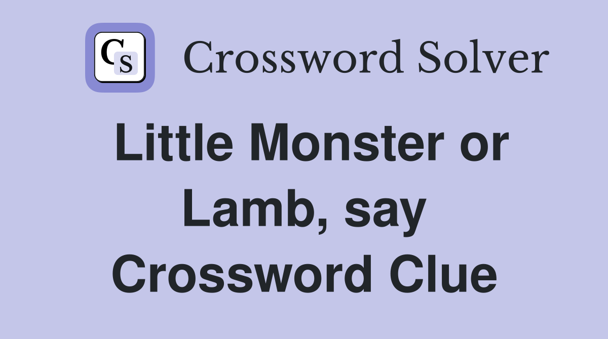 Little Monster or Lamb, say Crossword Clue