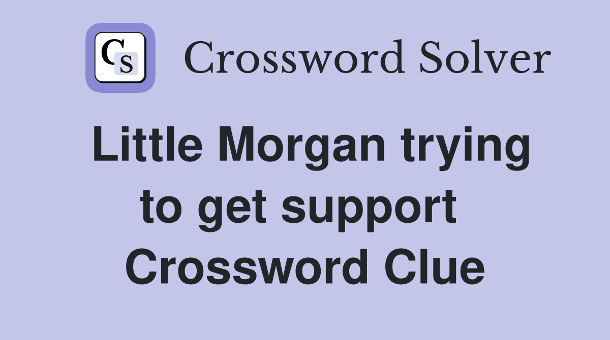 Little Morgan trying to get support  Crossword Clue