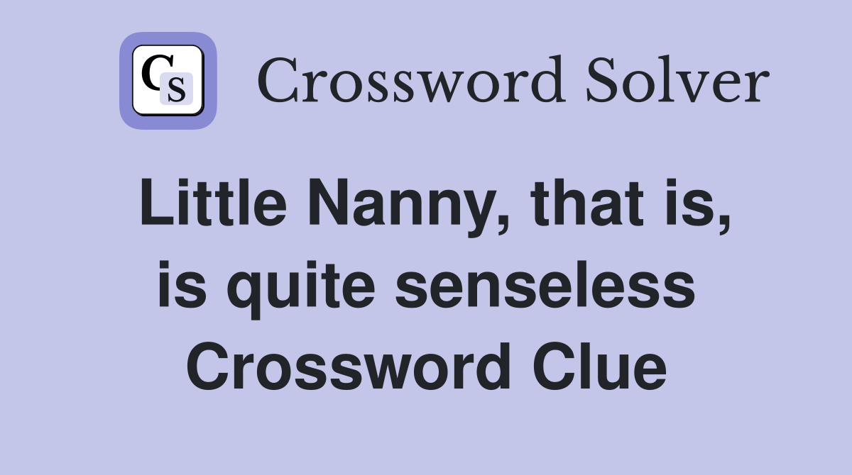 Little Nanny, that is, is quite senseless Crossword Clue