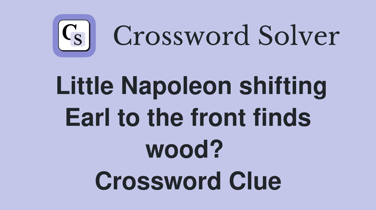 Little Napoleon shifting Earl to the front finds wood?  Crossword Clue