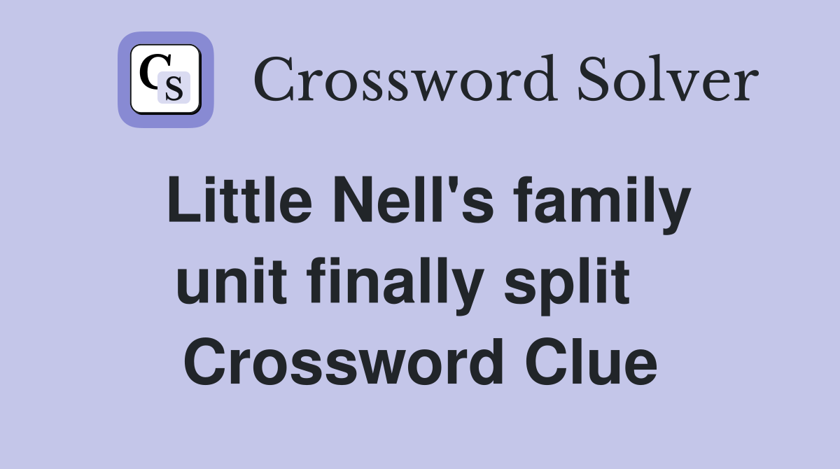 Little Nell's family unit finally split   Crossword Clue