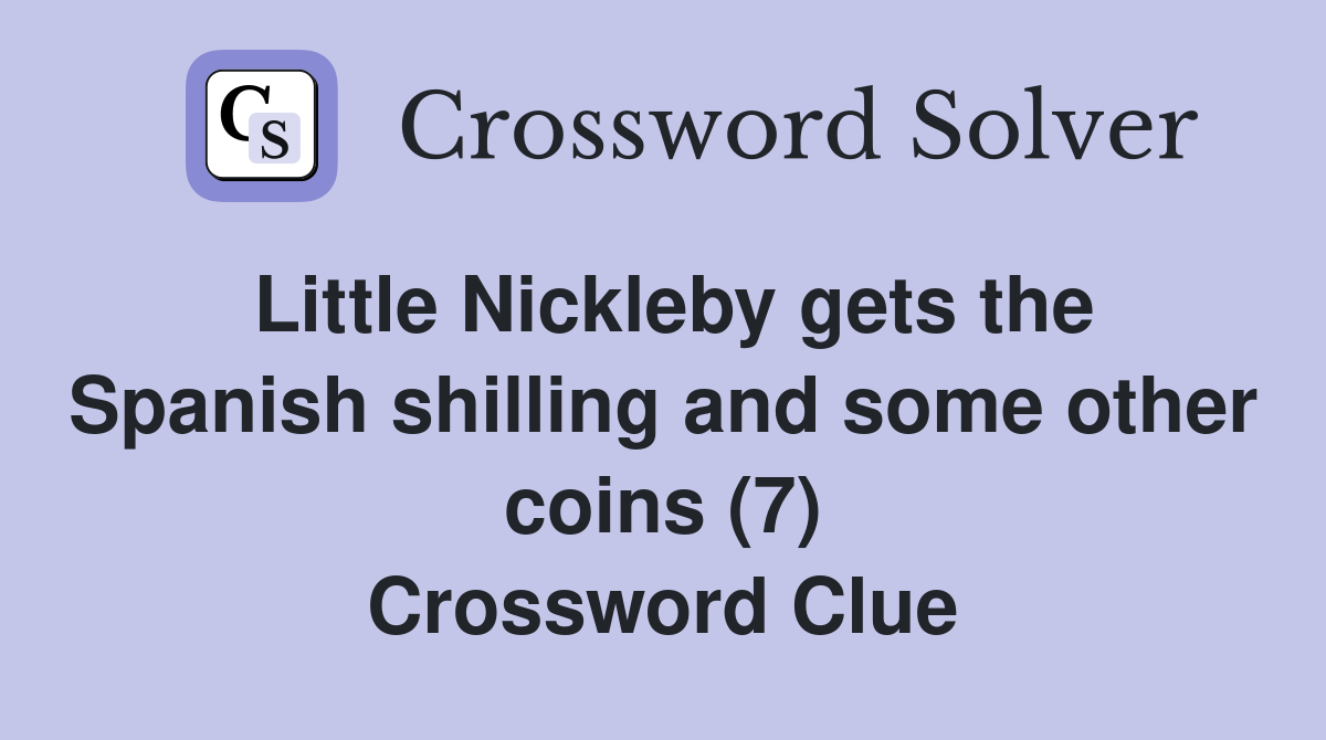 Little Nickleby gets the Spanish shilling and some other coins (7) Crossword Clue