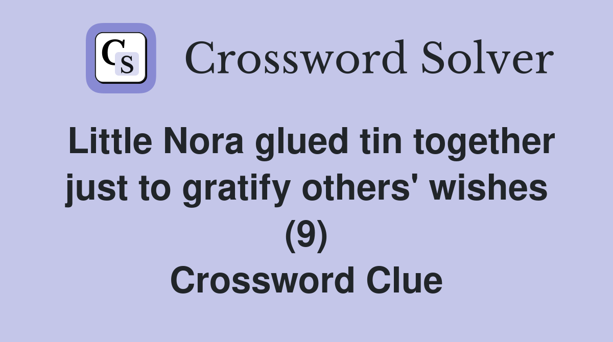 Little Nora glued tin together just to gratify others' wishes (9) Crossword Clue