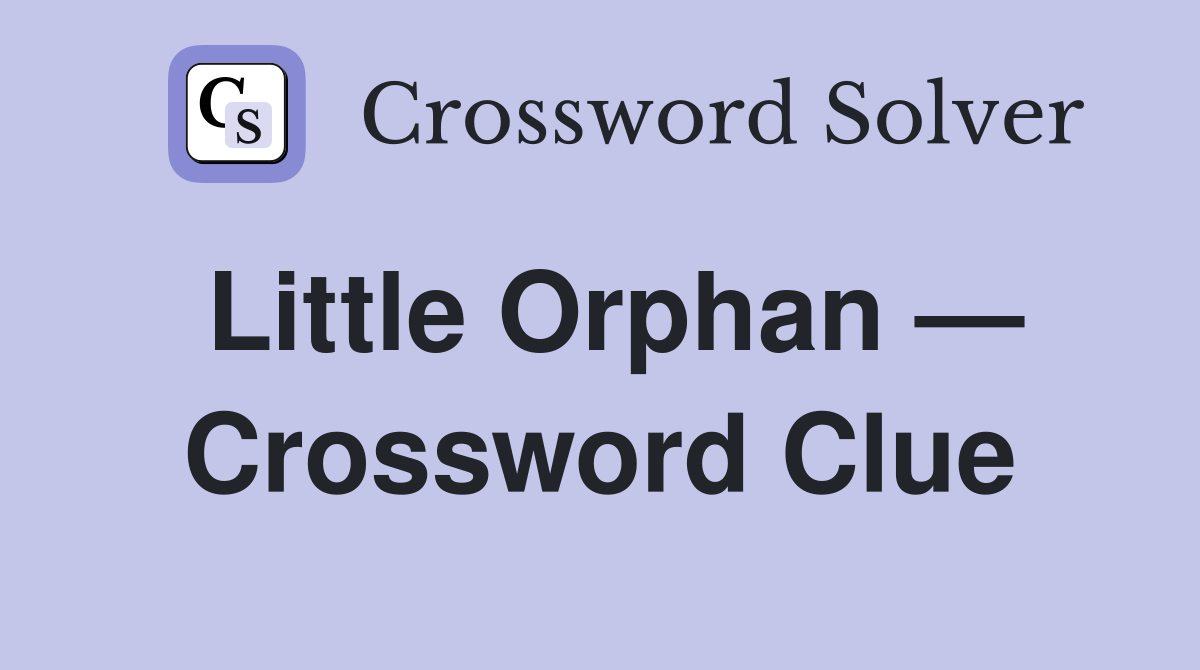 Little Orphan — Crossword Clue