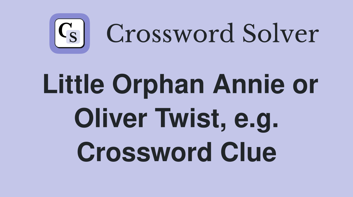 Little Orphan Annie or Oliver Twist, e.g. Crossword Clue