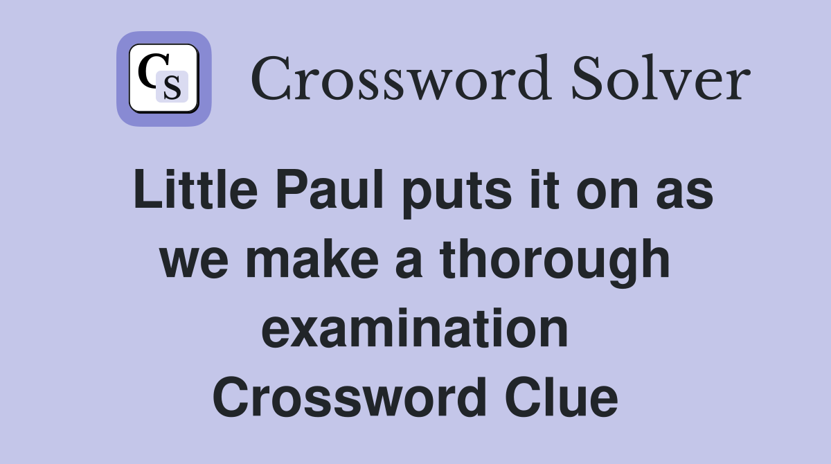 Little Paul puts it on as we make a thorough examination Crossword Clue