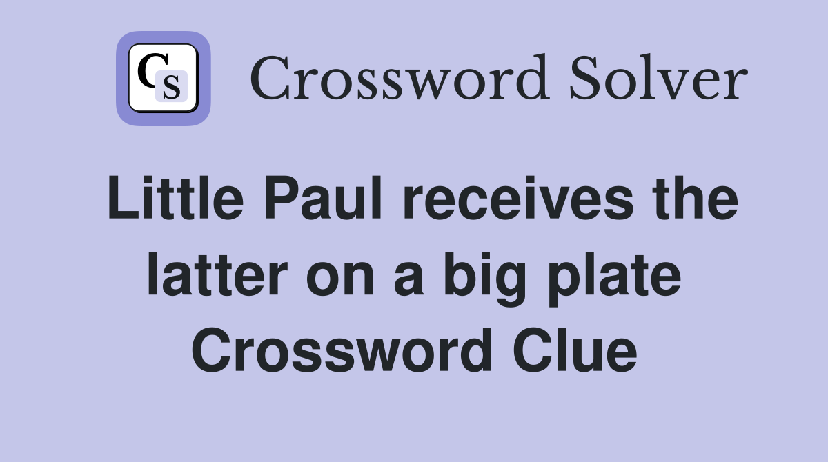 Little Paul receives the latter on a big plate Crossword Clue