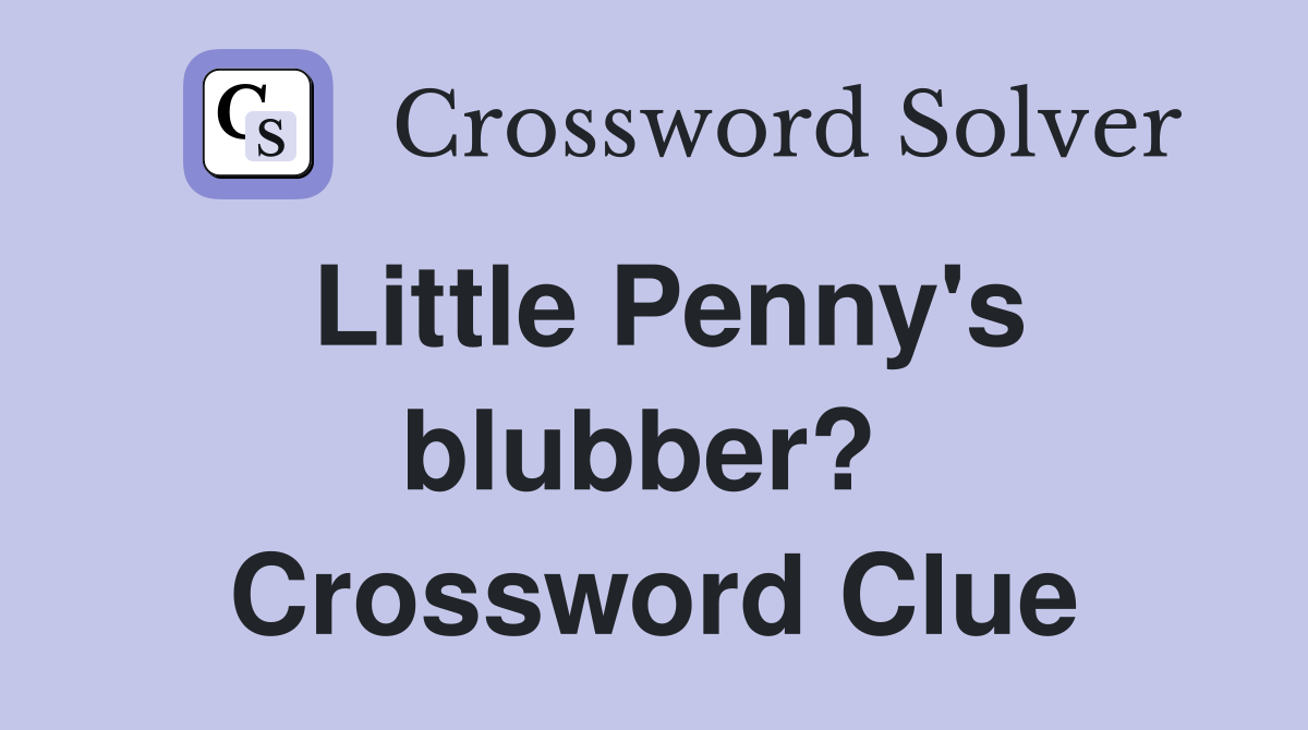 Little Penny's blubber?  Crossword Clue