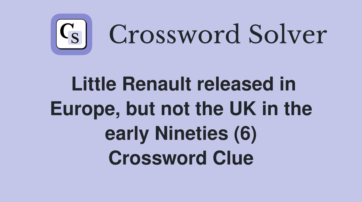 Little Renault released in Europe, but not the UK in the early Nineties (6) Crossword Clue