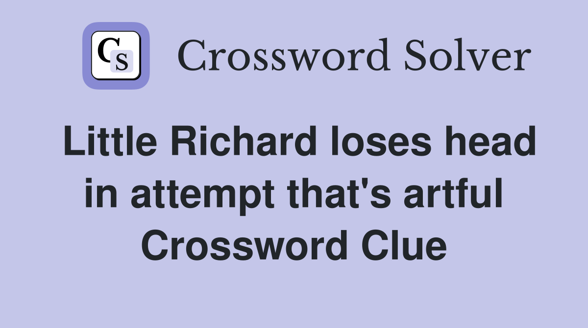 Little Richard loses head in attempt that's artful Crossword Clue