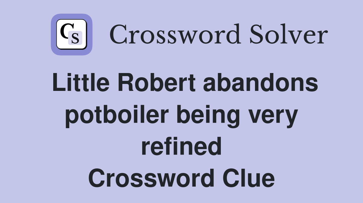 Little Robert abandons potboiler being very refined Crossword Clue