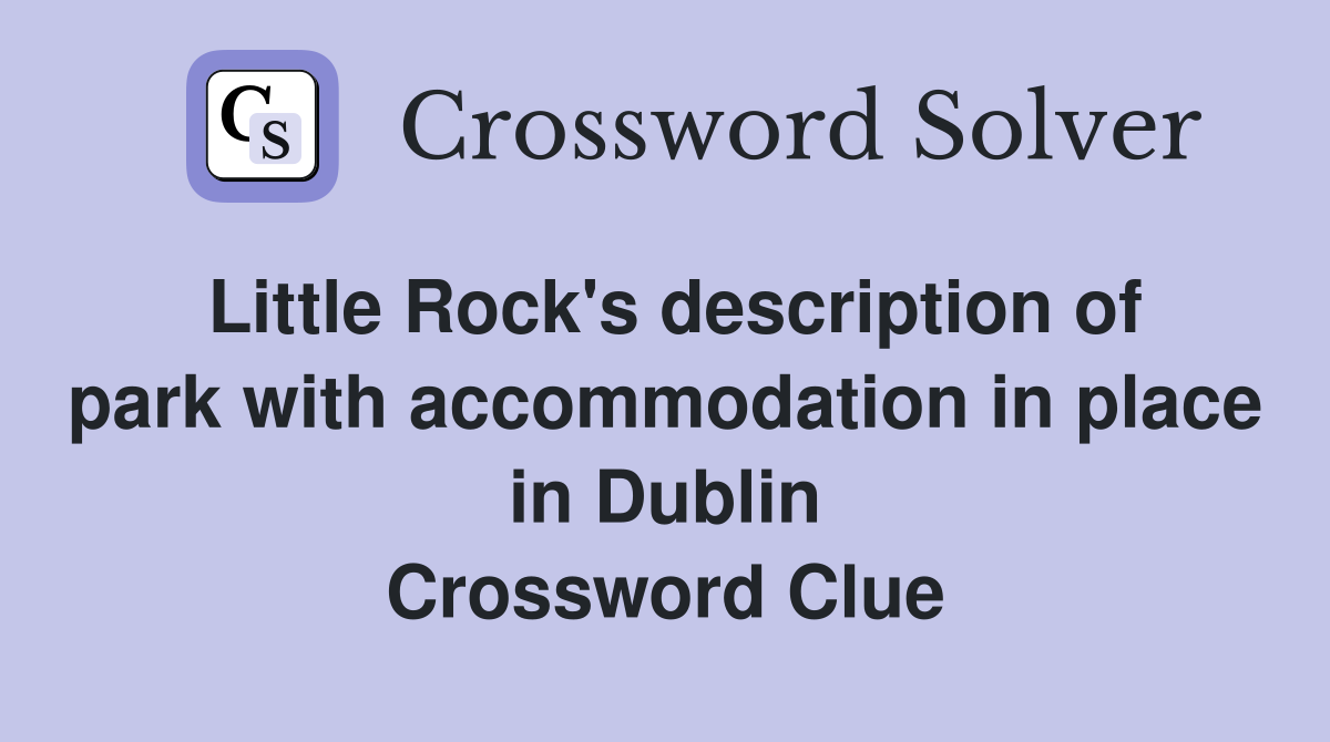 Little Rock's description of park with accommodation in place in Dublin Crossword Clue