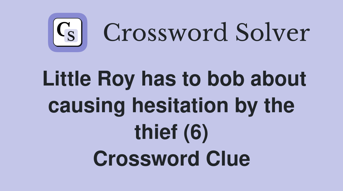 Little Roy has to bob about causing hesitation by the thief (6) Crossword Clue