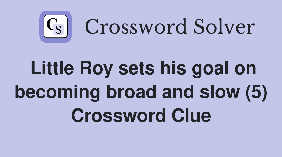Little Roy sets his goal on becoming broad and slow (5) Crossword Clue