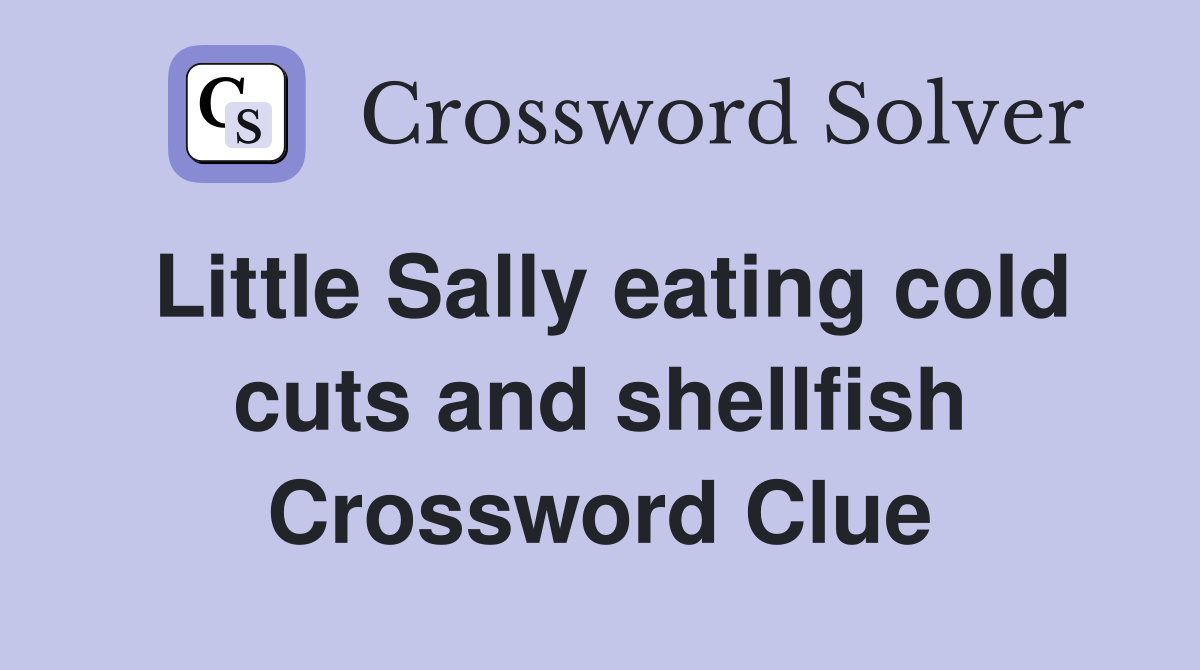 Little Sally eating cold cuts and shellfish Crossword Clue