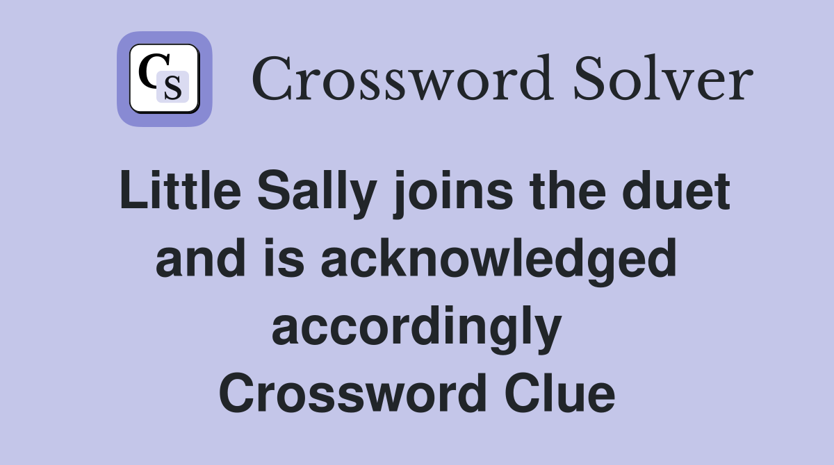 Little Sally joins the duet and is acknowledged accordingly Crossword Clue