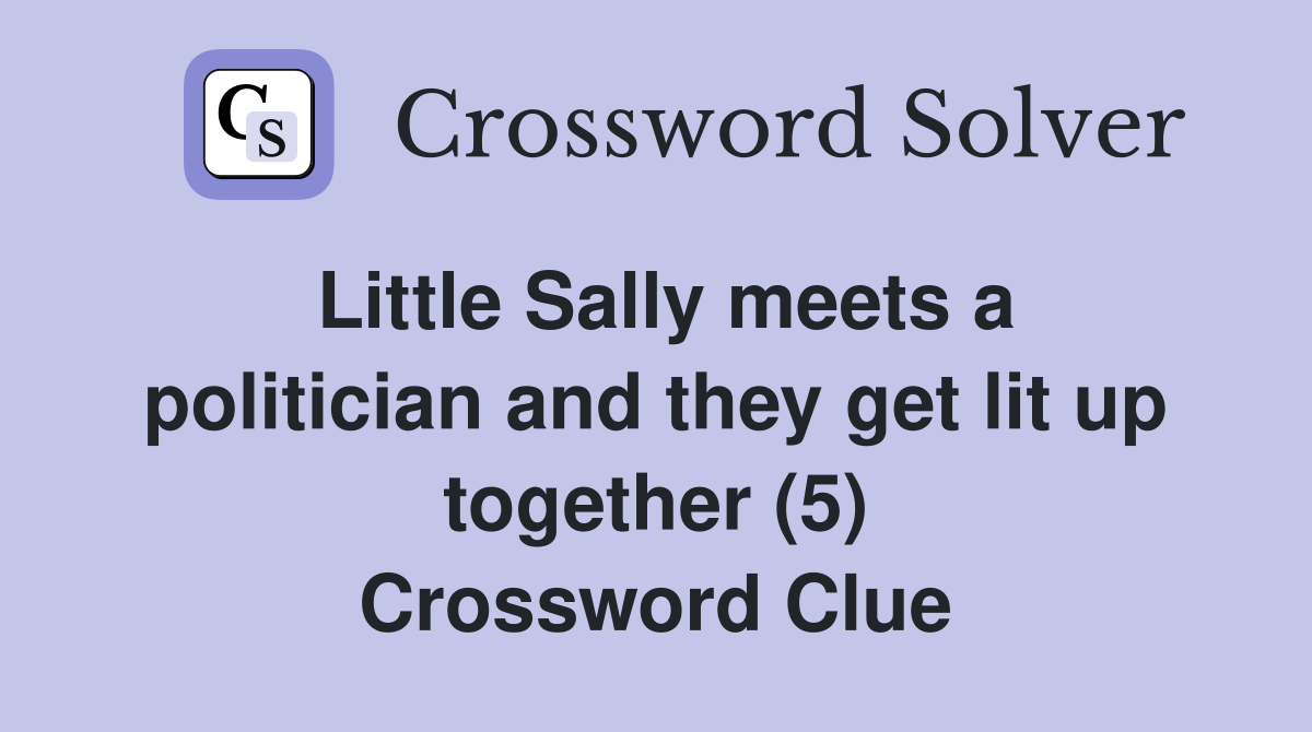 Little Sally meets a politician and they get lit up together (5) Crossword Clue