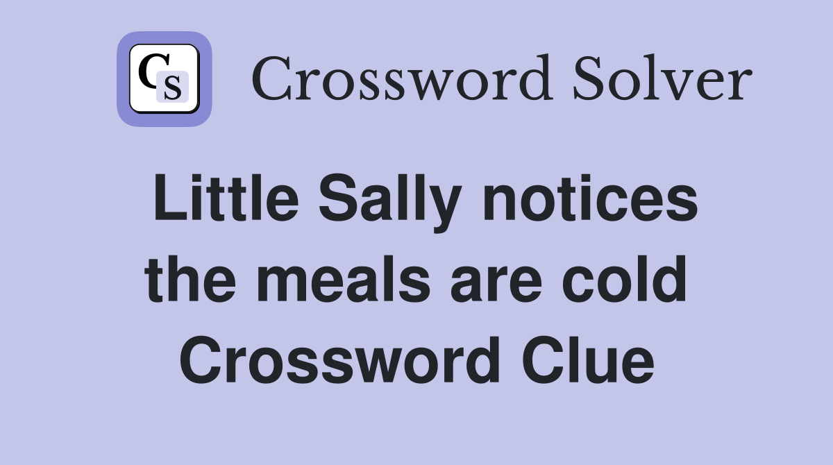 Little Sally notices the meals are cold Crossword Clue