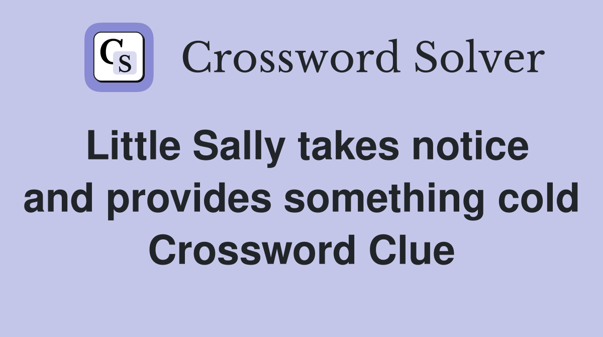 Little Sally takes notice and provides something cold Crossword Clue