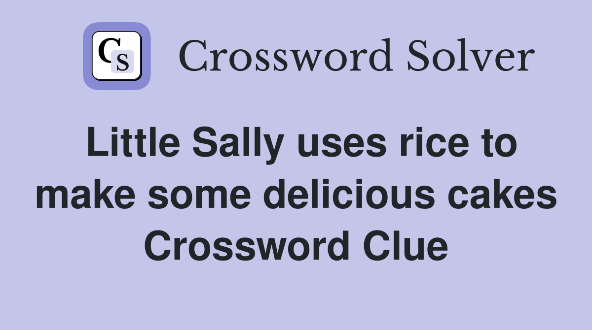 Little Sally uses rice to make some delicious cakes Crossword Clue
