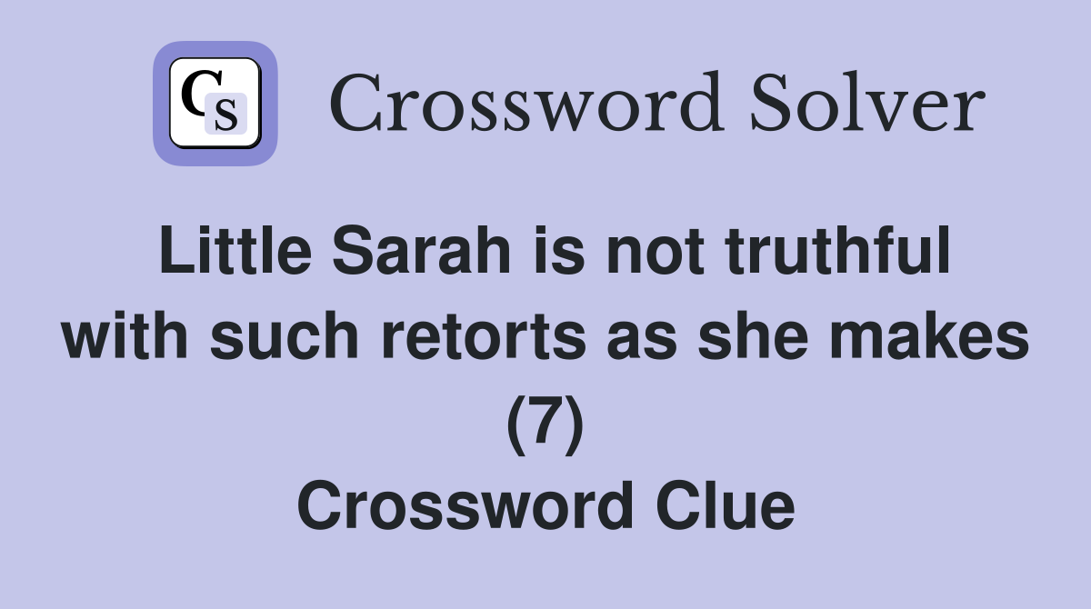 Little Sarah is not truthful with such retorts as she makes (7) Crossword Clue