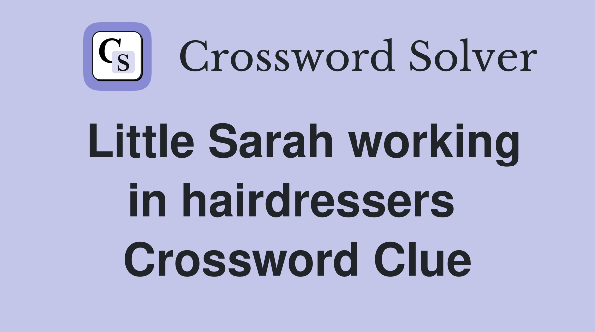 Little Sarah working in hairdressers  Crossword Clue