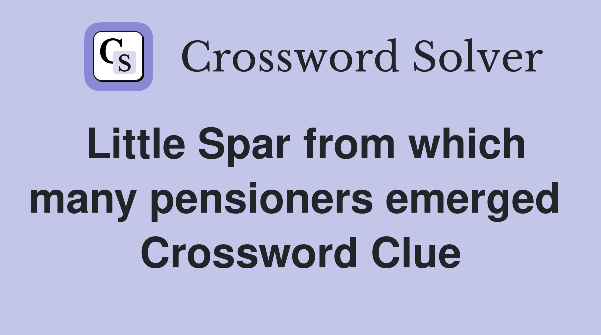 Little Spar from which many pensioners emerged  Crossword Clue