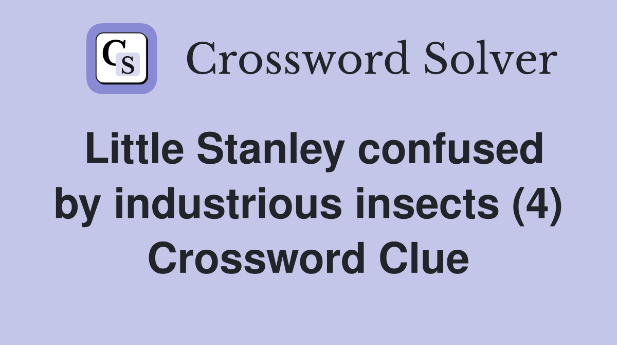 Little Stanley confused by industrious insects (4) Crossword Clue