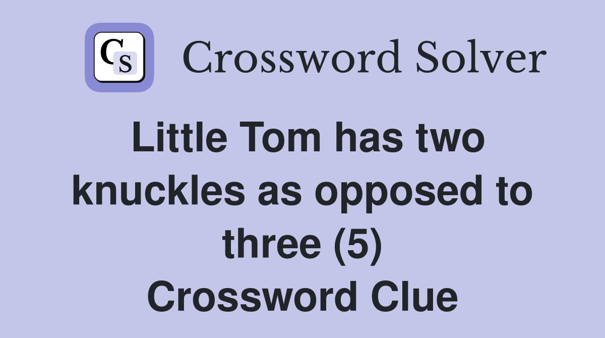 Little Tom has two knuckles as opposed to three (5) Crossword Clue