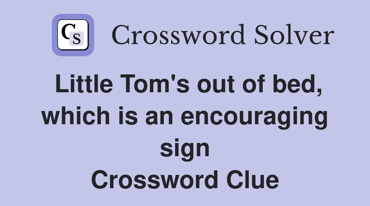 Little Tom's out of bed, which is an encouraging sign Crossword Clue