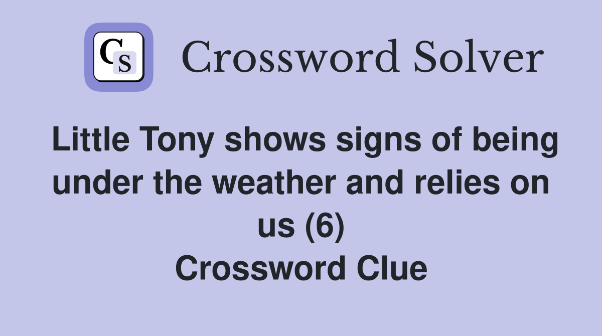 Little Tony shows signs of being under the weather and relies on us (6) Crossword Clue